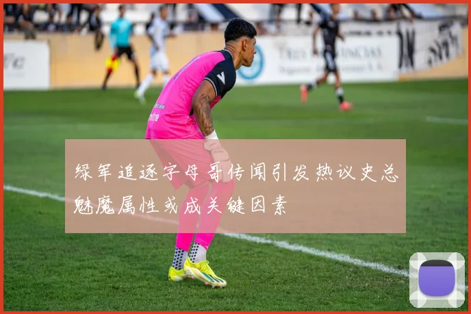 绿军追逐字母哥传闻引发热议史总魅魔属性或成关键因素