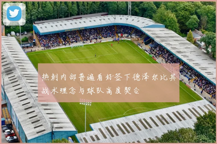 热刺内部普遍看好签下德泽尔比其战术理念与球队高度契合