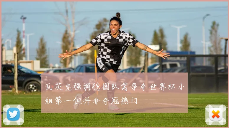 瓦茨克强调德国队需争夺世界杯小组第一但并非夺冠热门