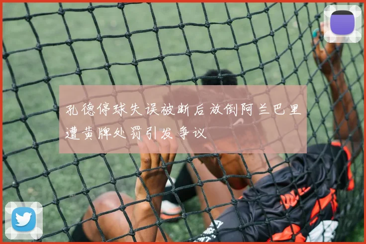 孔德停球失误被断后放倒阿兰巴里遭黄牌处罚引发争议