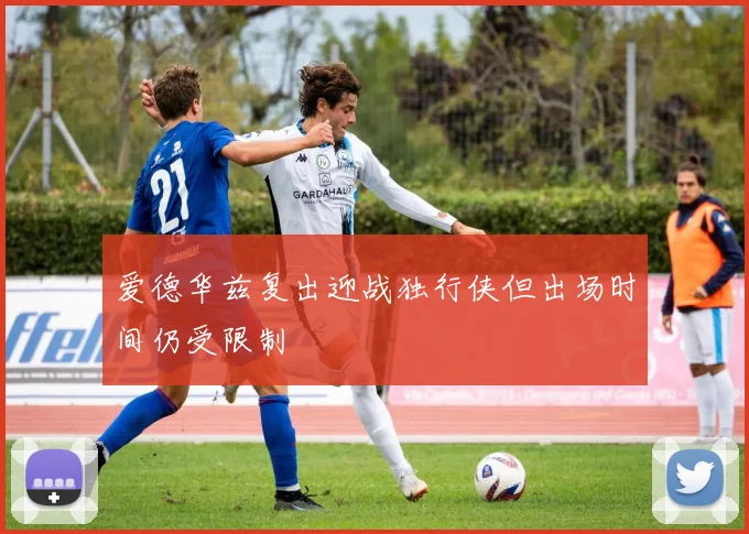 爱德华兹复出迎战独行侠但出场时间仍受限制