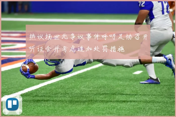 热议杨世元争议事件呼吁足协召开听证会并考虑追加处罚措施