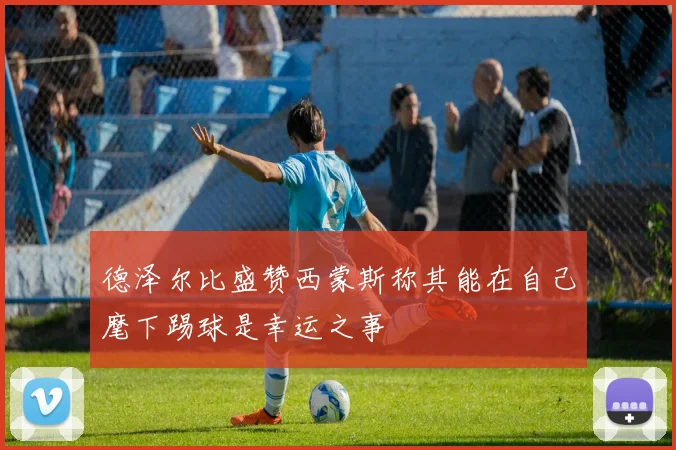 德泽尔比盛赞西蒙斯称其能在自己麾下踢球是幸运之事