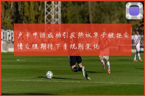 卢卡申诉成功引发热议华子被拒合情合理期待下季规则变化