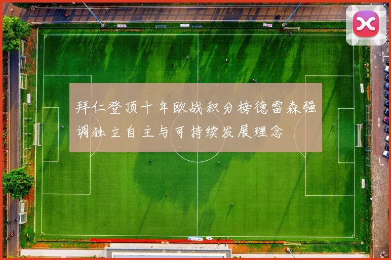 拜仁登顶十年欧战积分榜德雷森强调独立自主与可持续发展理念
