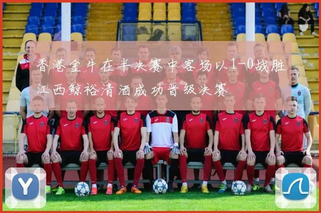 香港金牛在半决赛中客场以1-0战胜江西鲸裕清酒成功晋级决赛